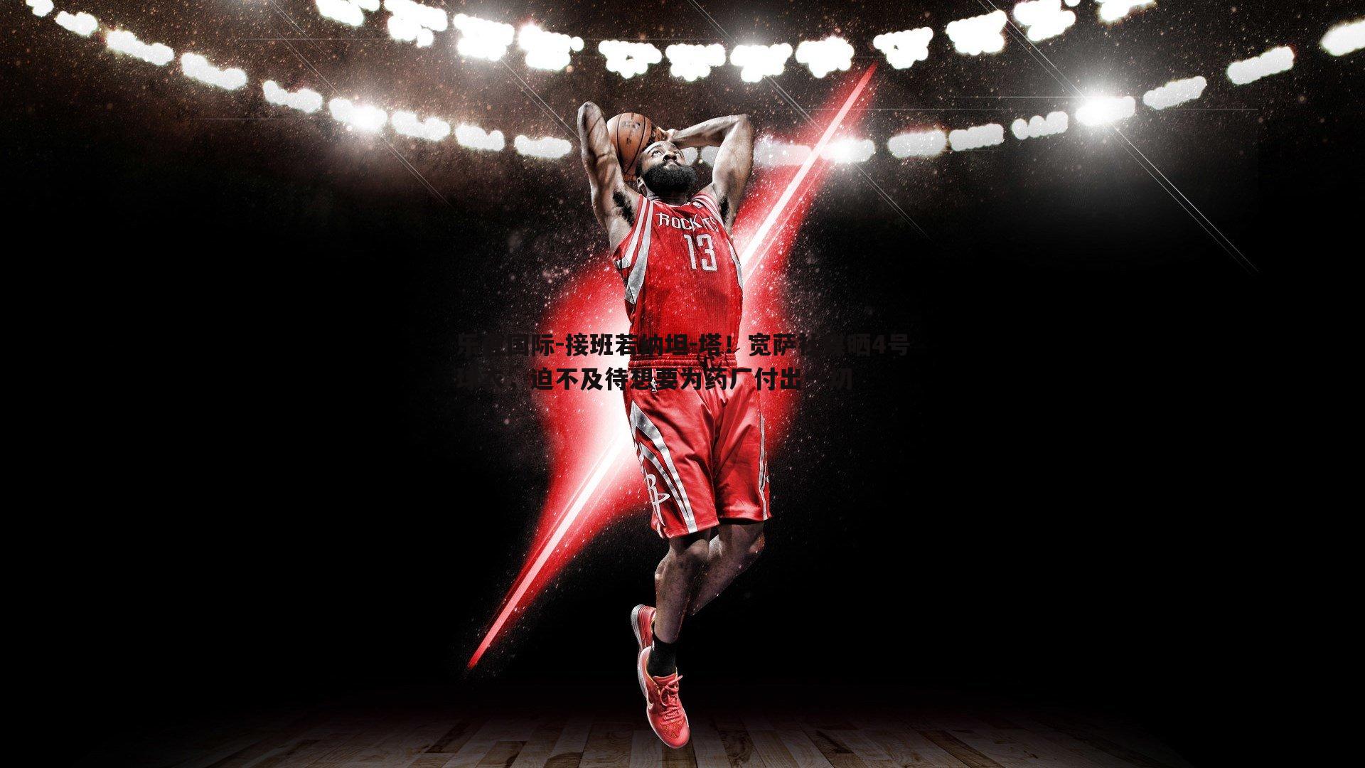 乐虎国际-接班若纳坦-塔！宽萨社媒晒4号球衣，迫不及待想要为药厂付出一切