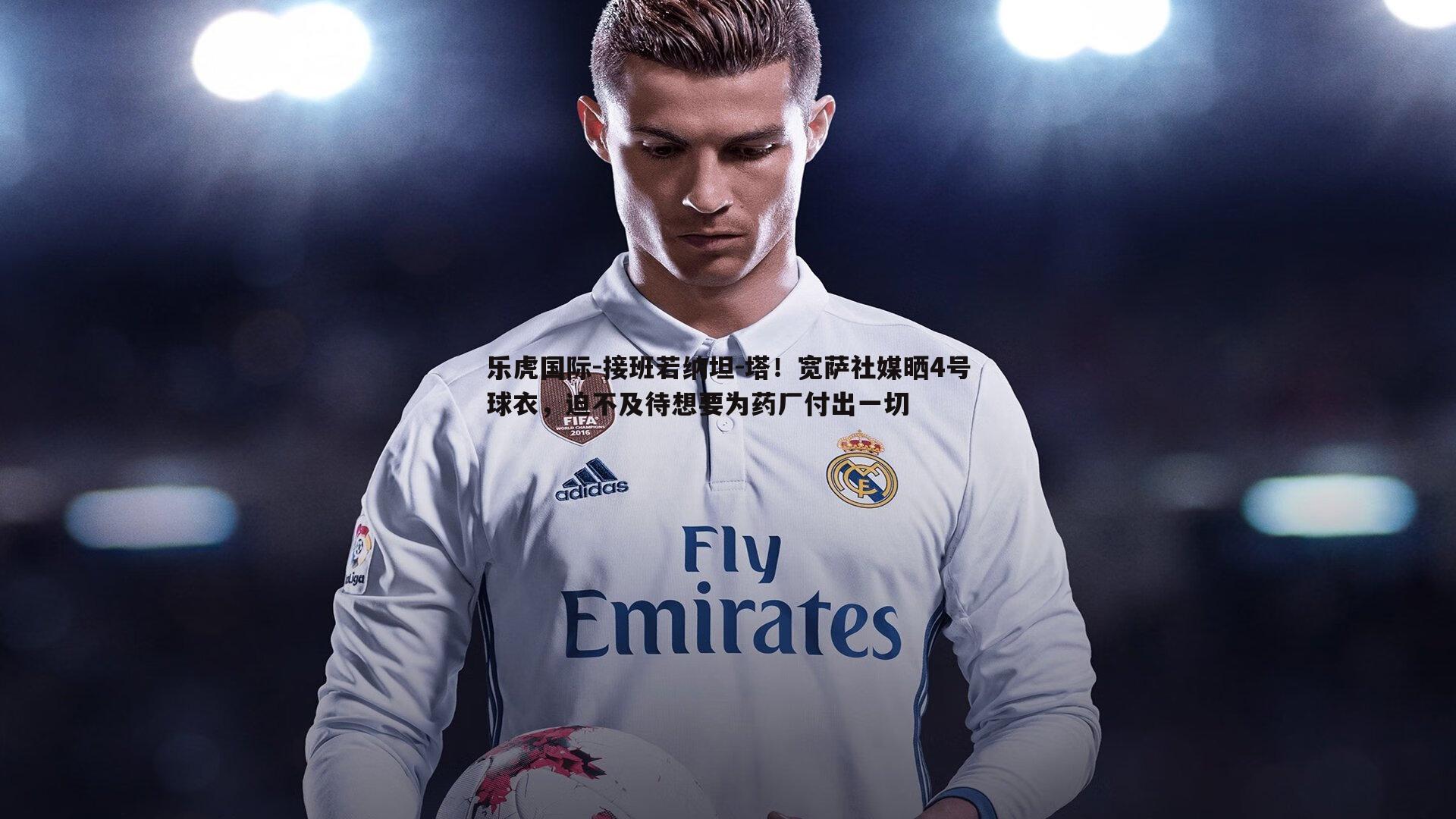 接班若纳坦-塔！宽萨社媒晒4号球衣，迫不及待想要为药厂付出一切