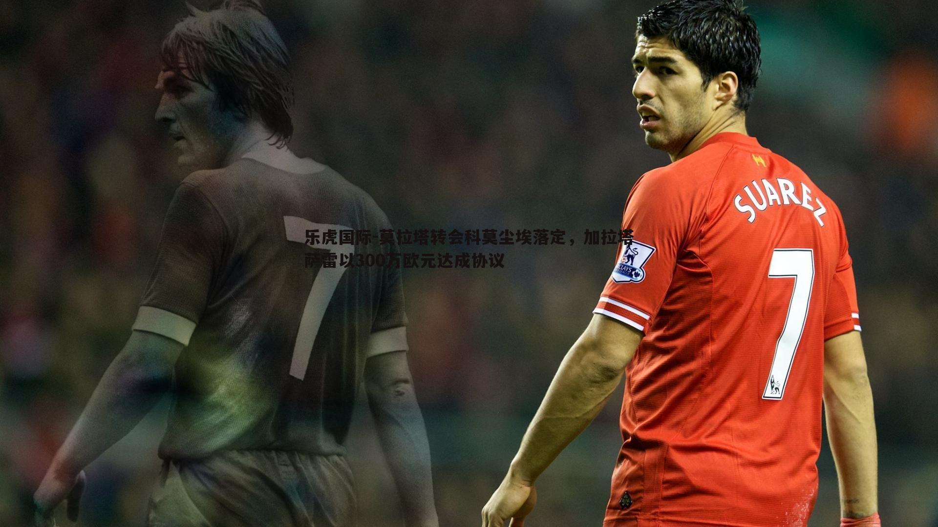 莫拉塔转会科莫尘埃落定，加拉塔萨雷以300万欧元达成协议