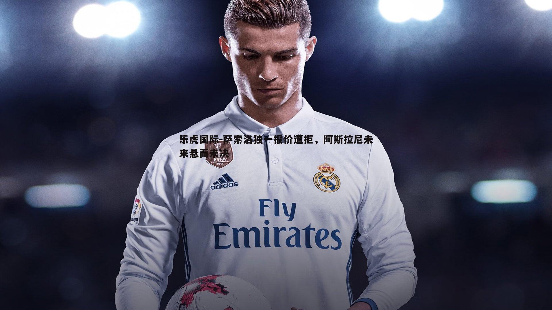 萨索洛独一报价遭拒,阿斯拉尼未来悬而未决