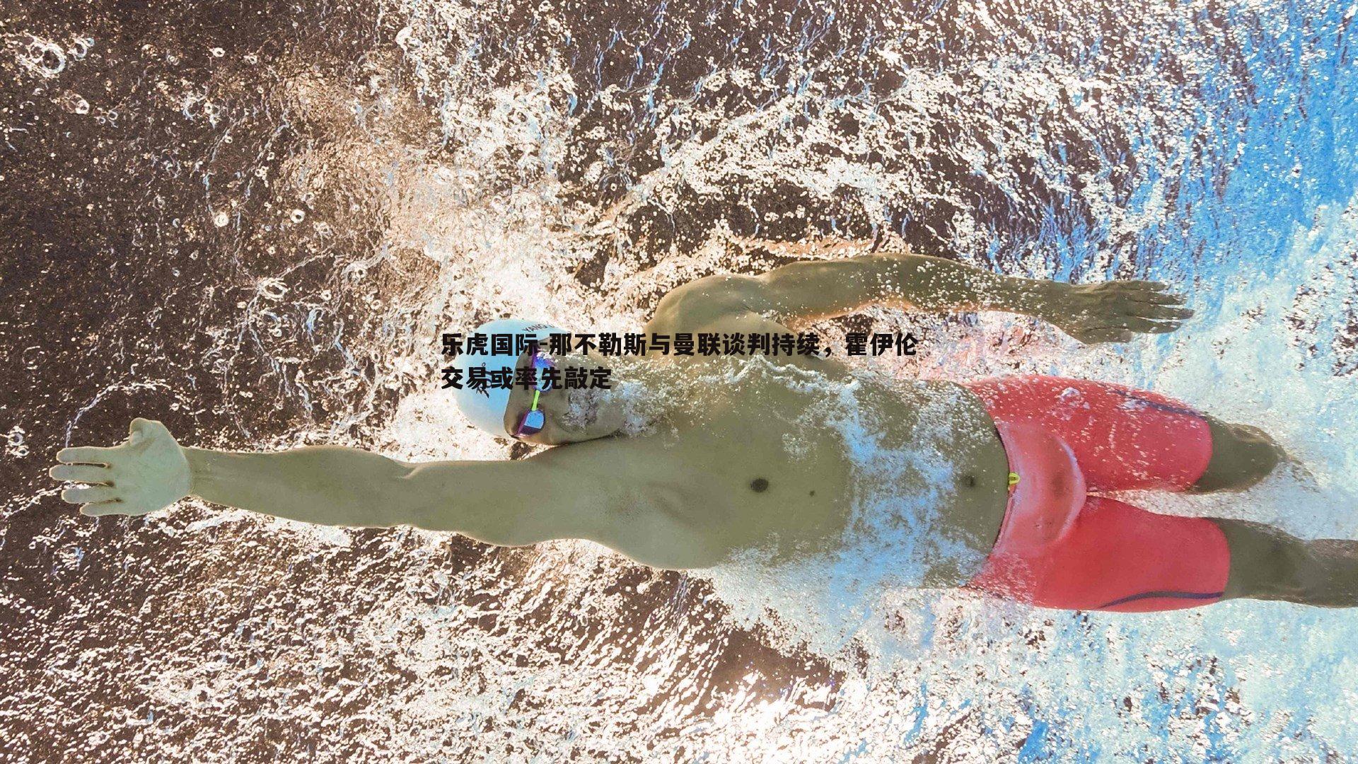 乐虎国际-那不勒斯与曼联谈判持续，霍伊伦交易或率先敲定